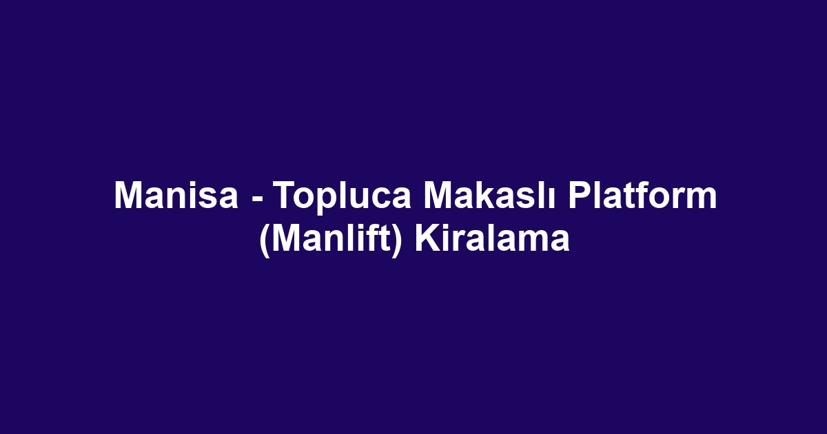 Manisa - Topluca Makaslı Platform (Manlift) Kiralama
