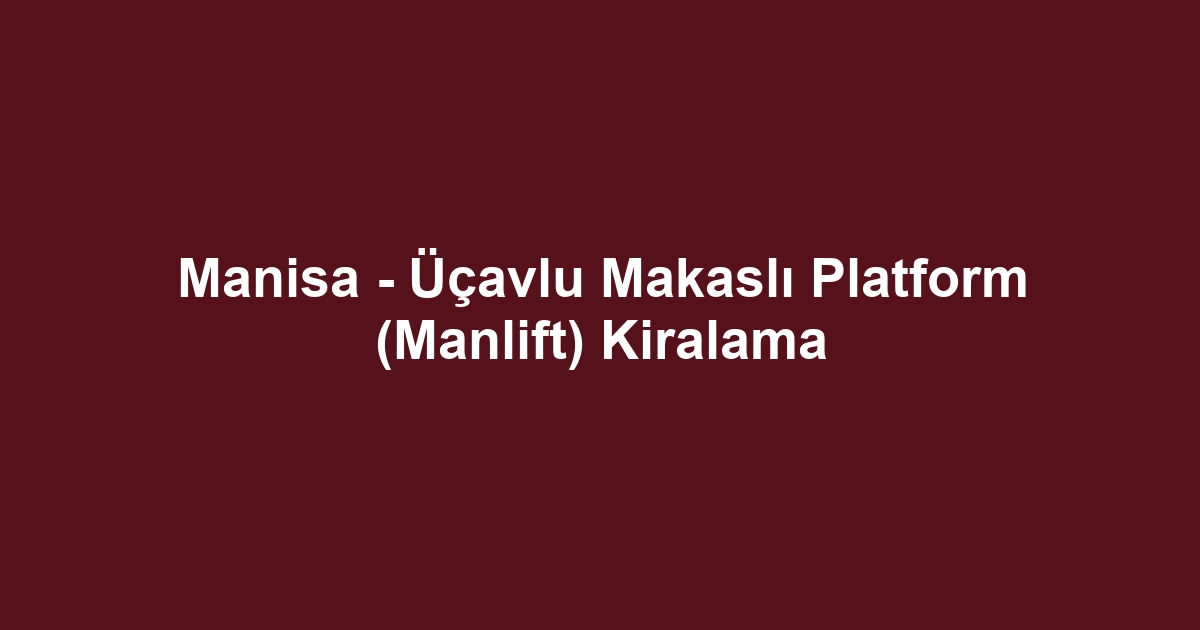 Manisa - Üçavlu Makaslı Platform (Manlift) Kiralama