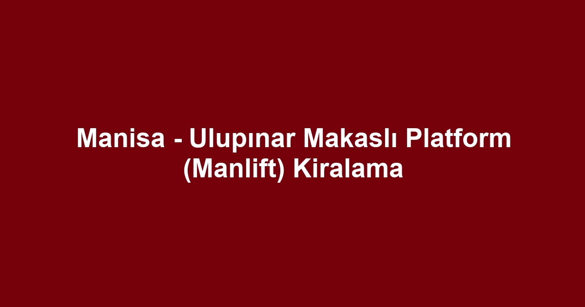 Manisa - Ulupınar Makaslı Platform (Manlift) Kiralama