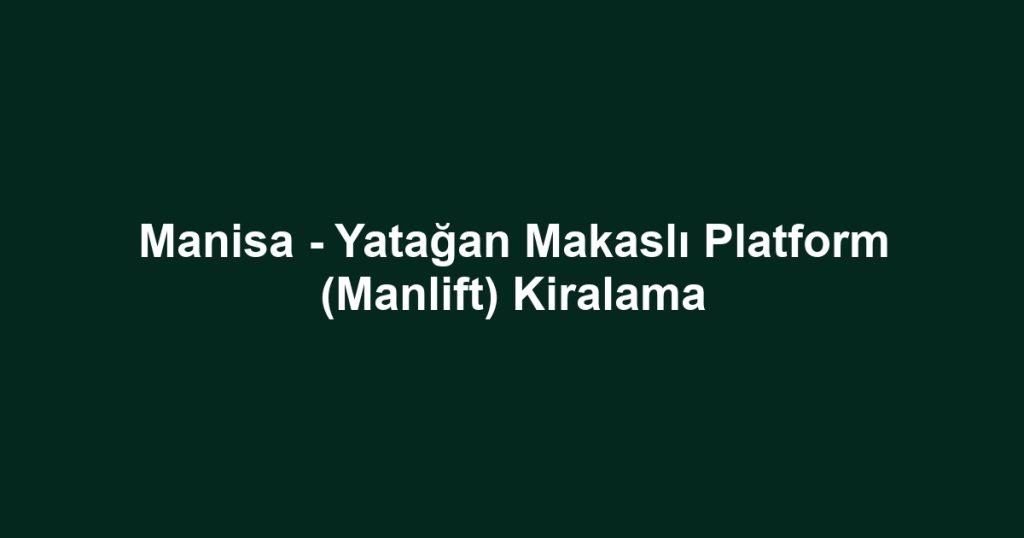 Manisa - Yatağan Makaslı Platform (Manlift) Kiralama