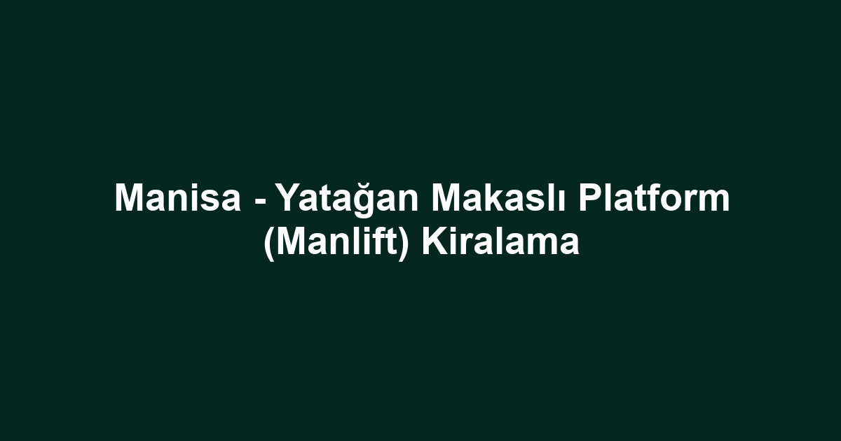 Manisa - Yatağan Makaslı Platform (Manlift) Kiralama