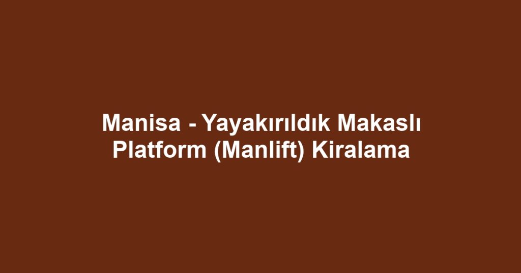 Manisa - Yayakırıldık Makaslı Platform (Manlift) Kiralama