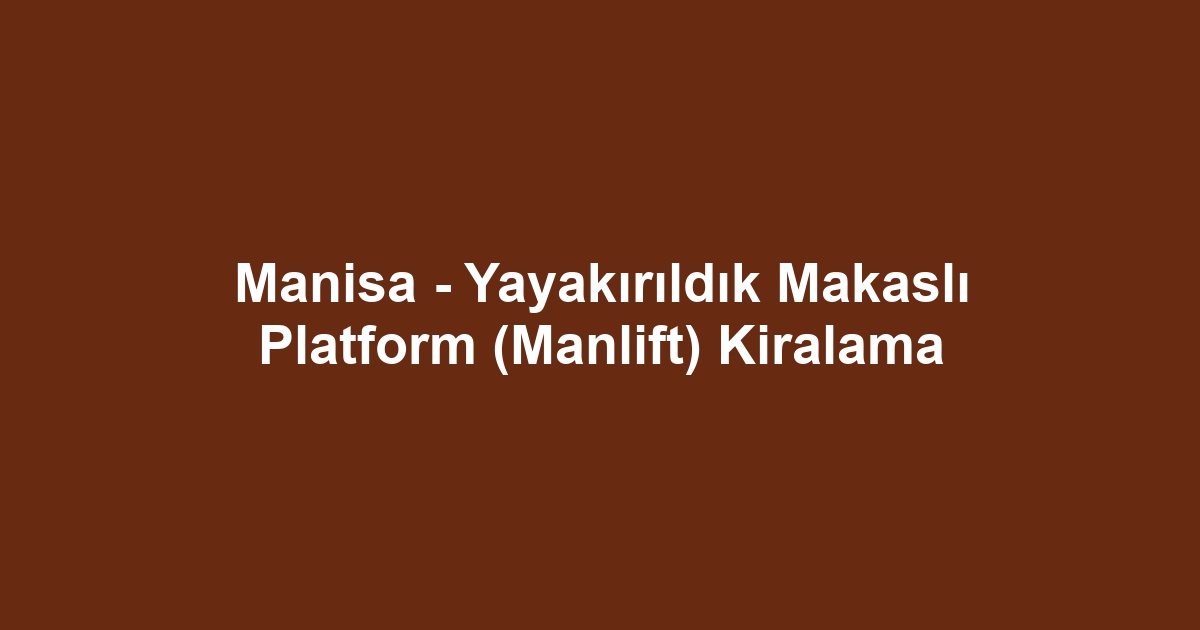 Manisa - Yayakırıldık Makaslı Platform (Manlift) Kiralama