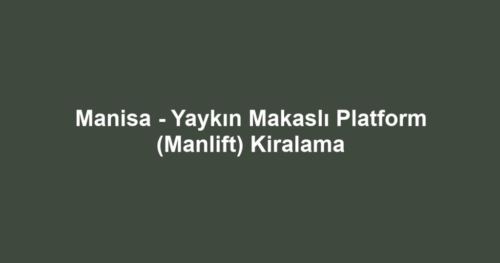 Manisa - Yaykın Makaslı Platform (Manlift) Kiralama