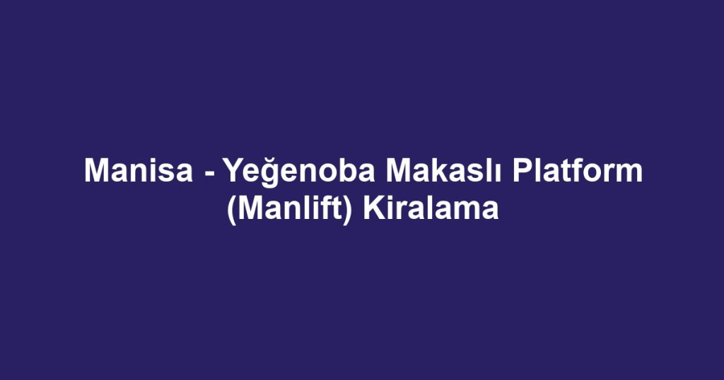 Manisa - Yeğenoba Makaslı Platform (Manlift) Kiralama