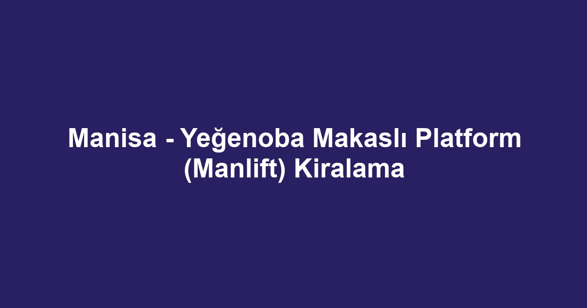 Manisa - Yeğenoba Makaslı Platform (Manlift) Kiralama