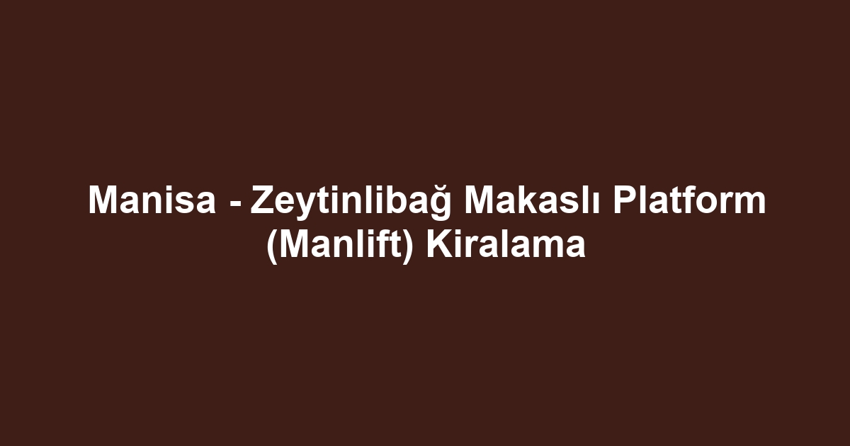 Manisa - Zeytinlibağ Makaslı Platform (Manlift) Kiralama