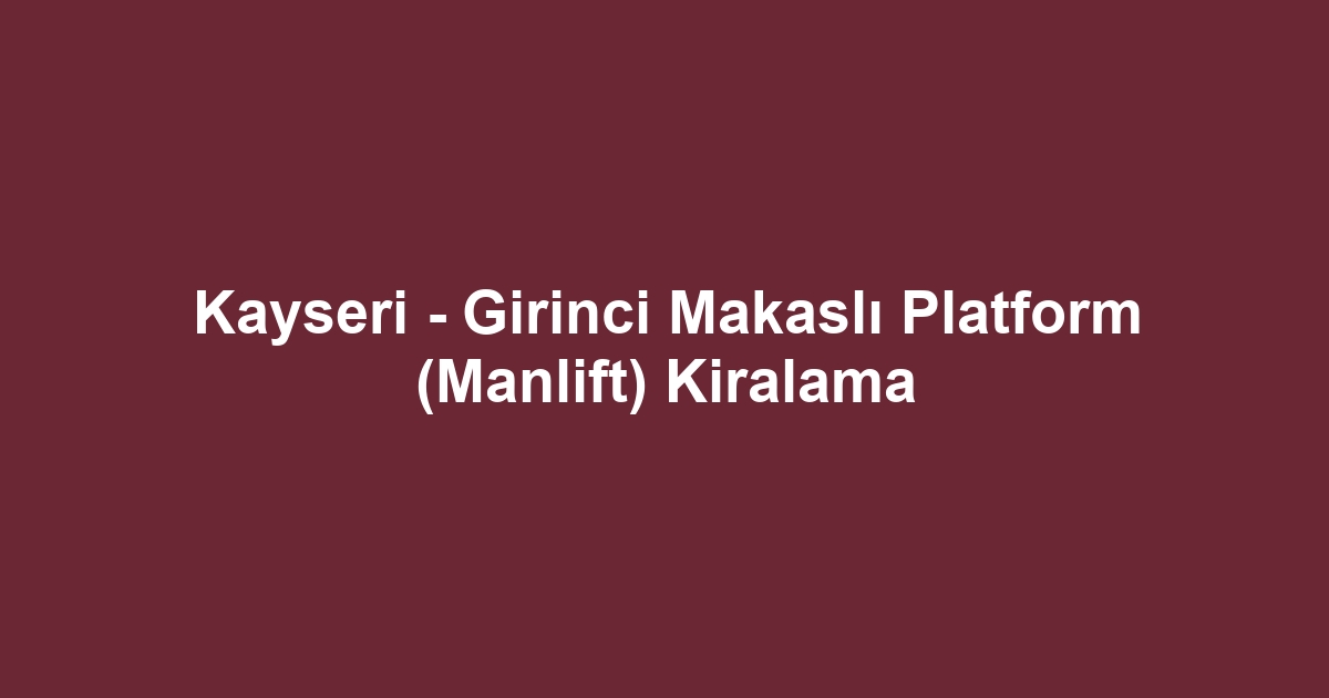 Kayseri - Girinci Makaslı Platform (Manlift) Kiralama