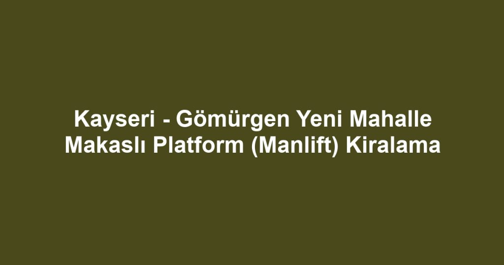 Kayseri - Gömürgen Yeni Mahalle Makaslı Platform (Manlift) Kiralama