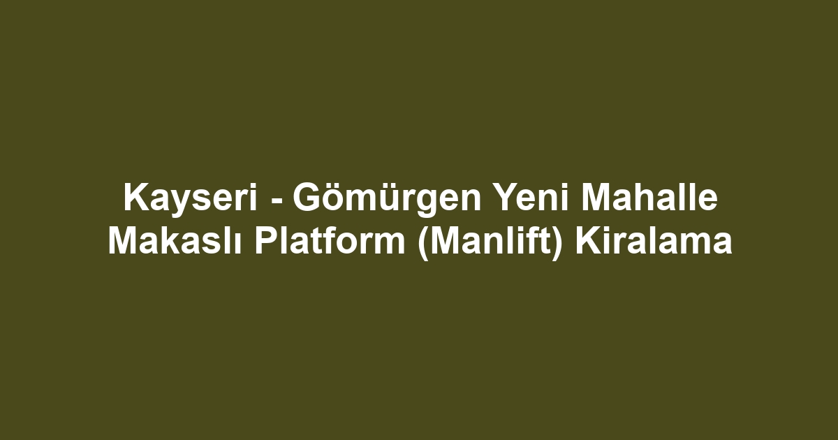 Kayseri - Gömürgen Yeni Mahalle Makaslı Platform (Manlift) Kiralama