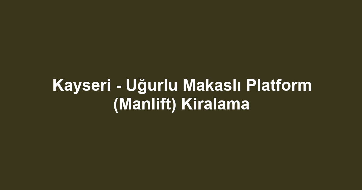 Kayseri - Uğurlu Makaslı Platform (Manlift) Kiralama