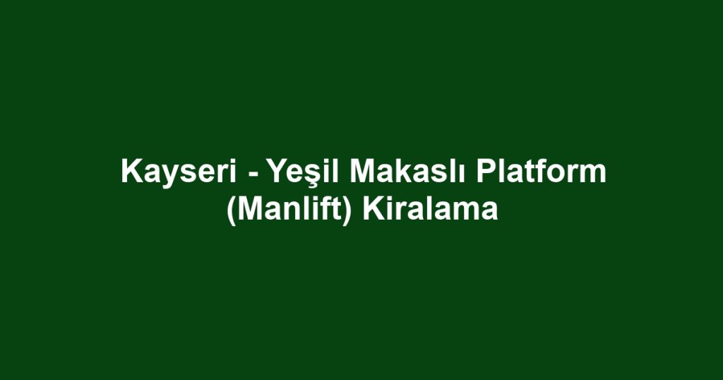 Kayseri - Yeşil Makaslı Platform (Manlift) Kiralama