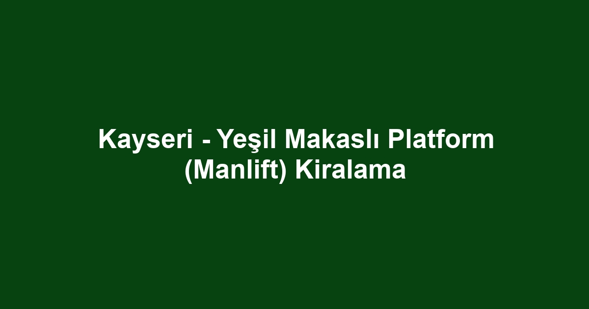 Kayseri - Yeşil Makaslı Platform (Manlift) Kiralama