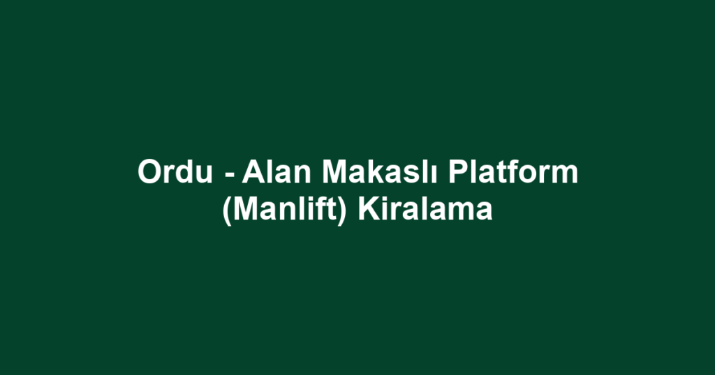 Ordu - Alan Makaslı Platform (Manlift) Kiralama