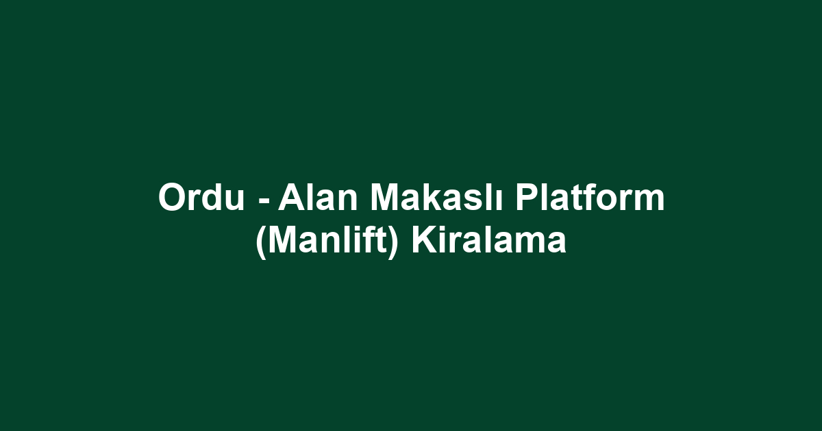 Ordu - Alan Makaslı Platform (Manlift) Kiralama