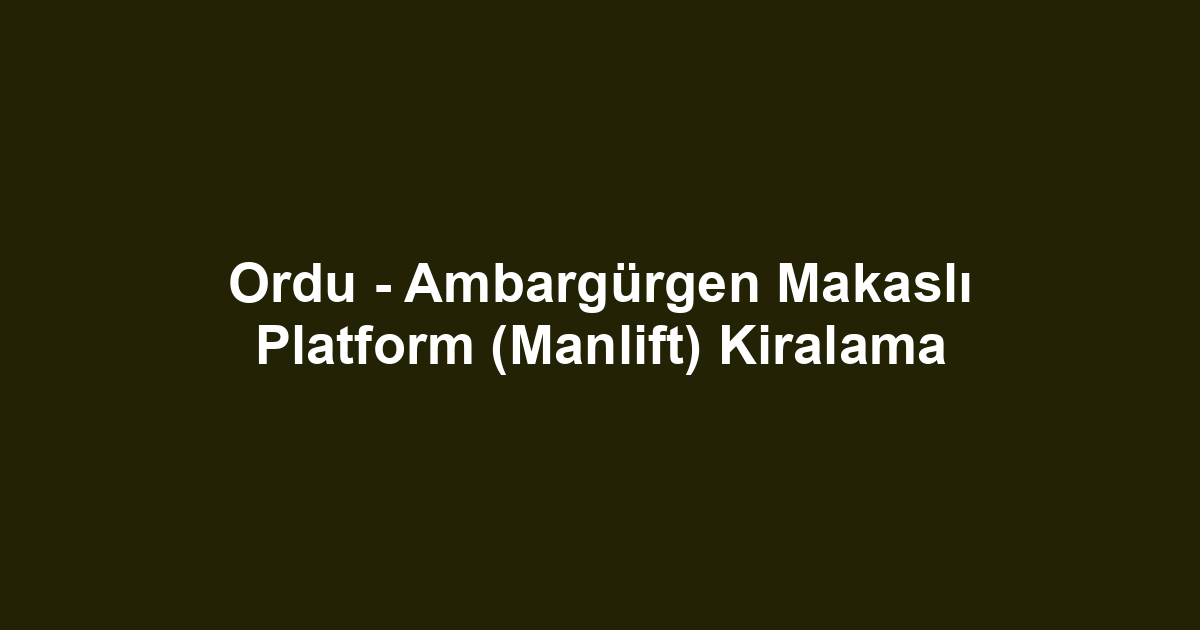 Ordu - Ambargürgen Makaslı Platform (Manlift) Kiralama