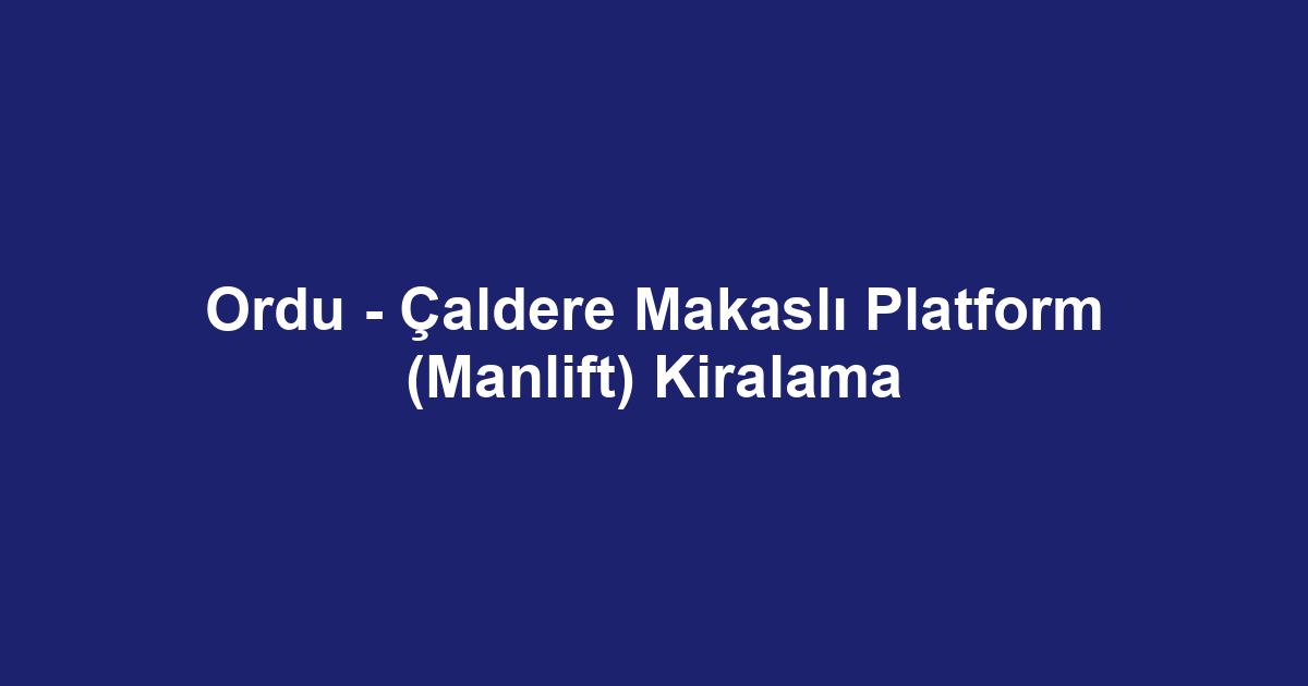 Ordu - Çaldere Makaslı Platform (Manlift) Kiralama