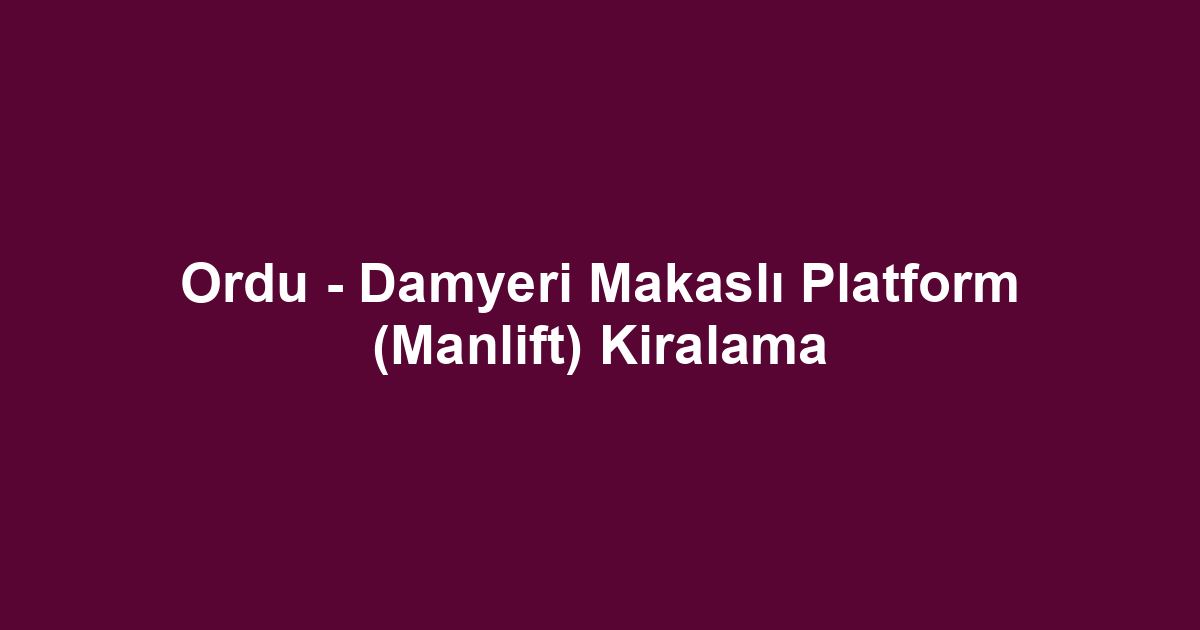 Ordu - Damyeri Makaslı Platform (Manlift) Kiralama