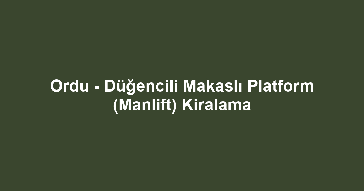 Ordu - Düğencili Makaslı Platform (Manlift) Kiralama