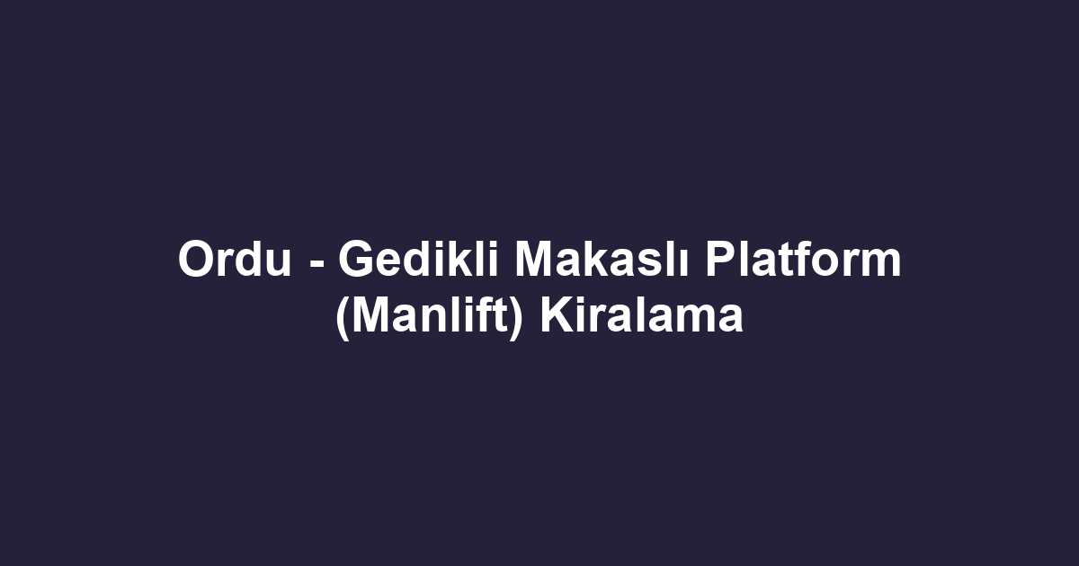Ordu - Gedikli Makaslı Platform (Manlift) Kiralama