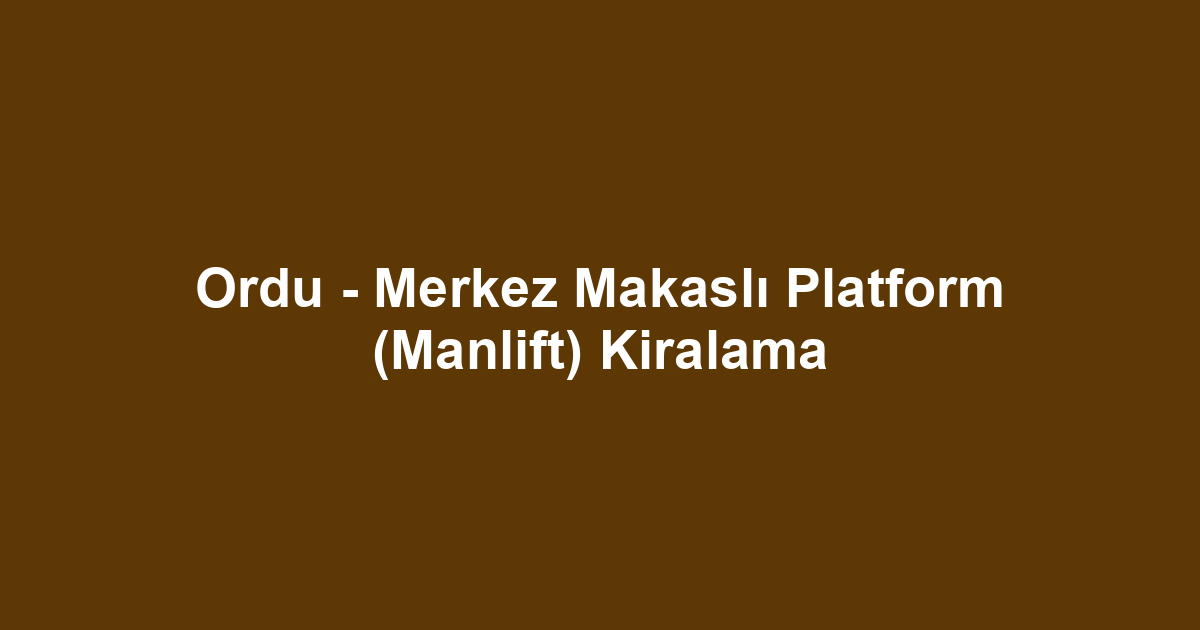Ordu - Merkez Makaslı Platform (Manlift) Kiralama