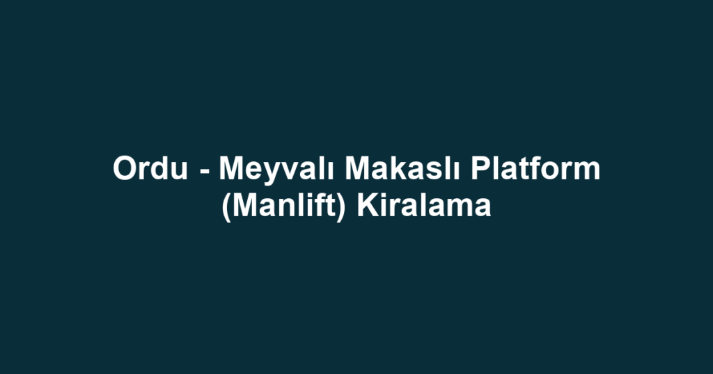 Ordu - Meyvalı Makaslı Platform (Manlift) Kiralama