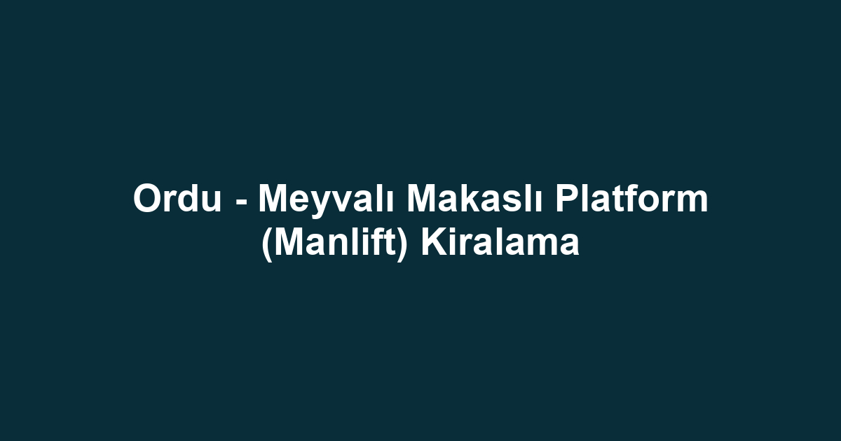 Ordu - Meyvalı Makaslı Platform (Manlift) Kiralama
