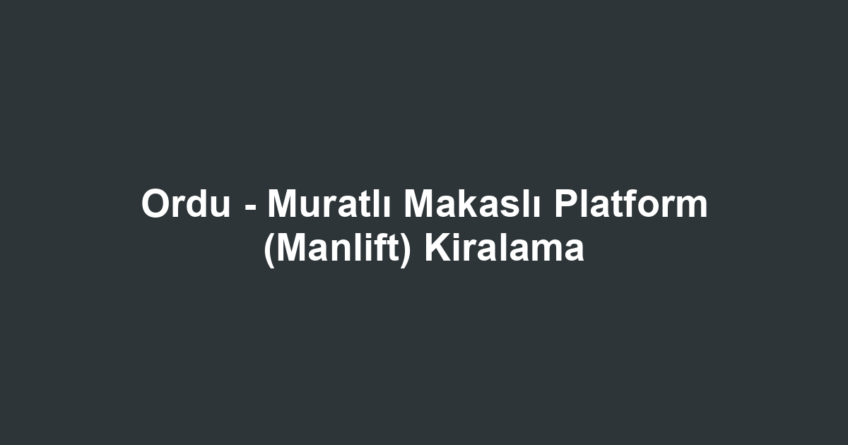 Ordu - Muratlı Makaslı Platform (Manlift) Kiralama