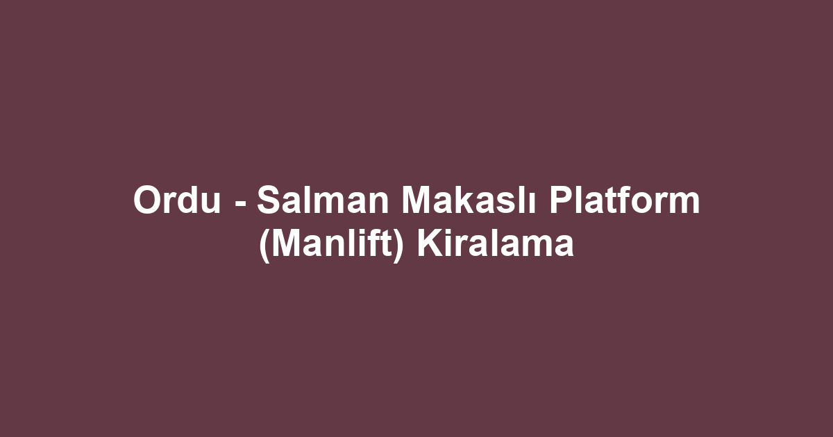 Ordu - Salman Makaslı Platform (Manlift) Kiralama