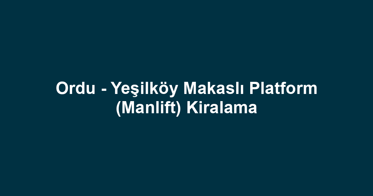 Ordu - Yeşilköy Makaslı Platform (Manlift) Kiralama