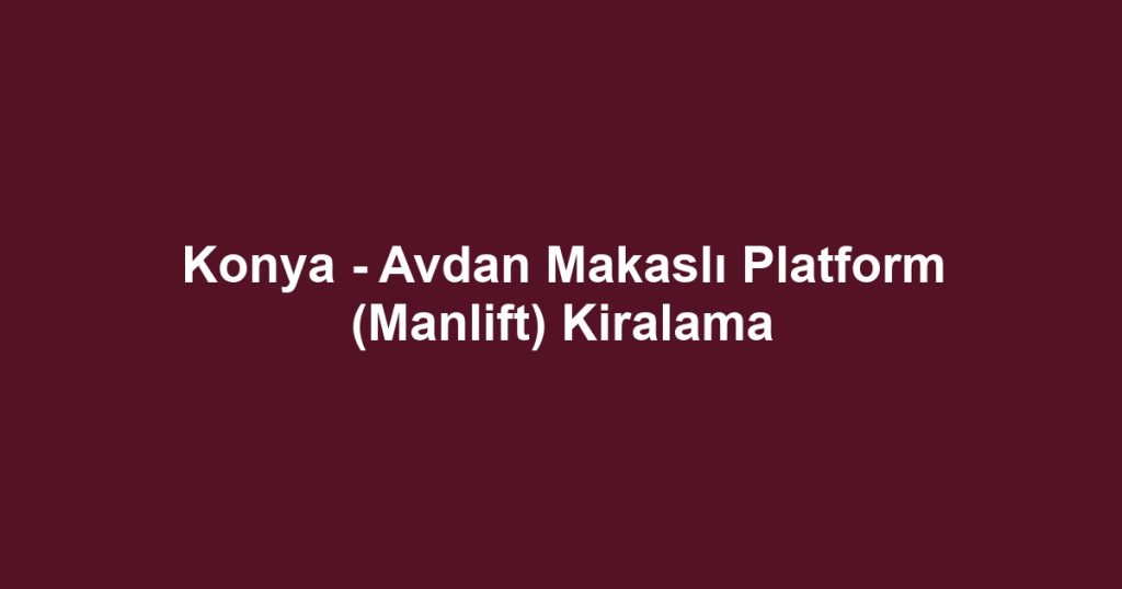 Konya - Avdan Makaslı Platform (Manlift) Kiralama