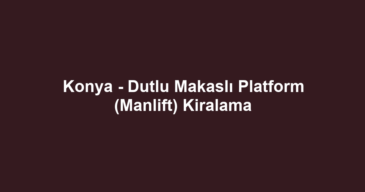 Konya - Dutlu Makaslı Platform (Manlift) Kiralama