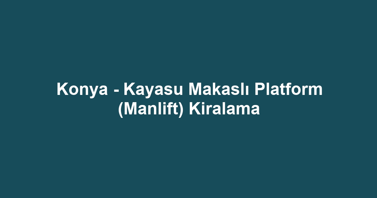 Konya - Kayasu Makaslı Platform (Manlift) Kiralama