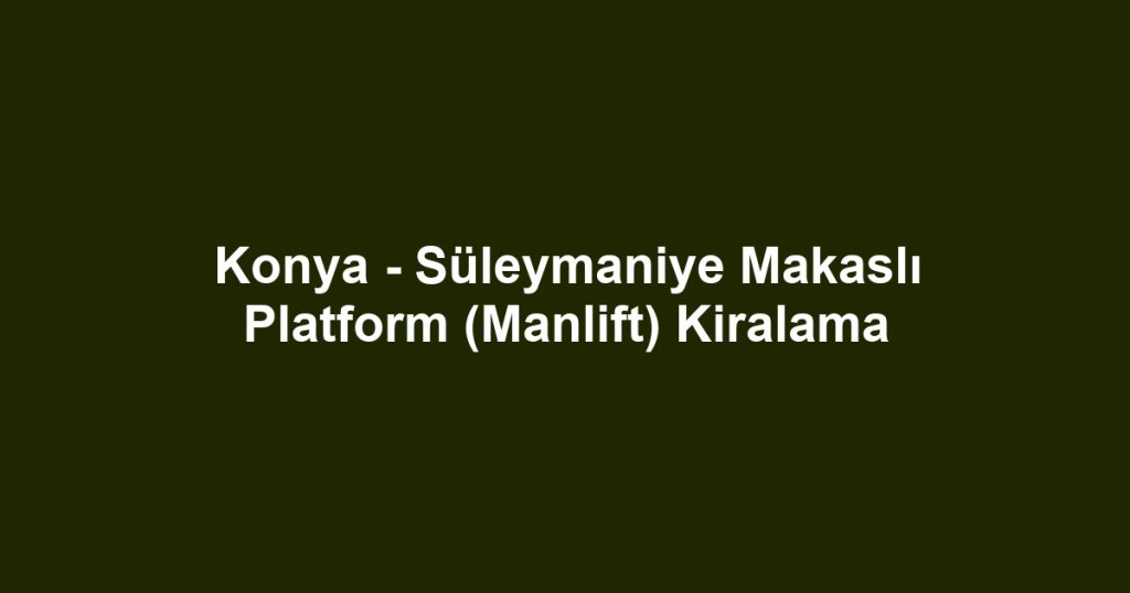 Konya - Süleymaniye Makaslı Platform (Manlift) Kiralama
