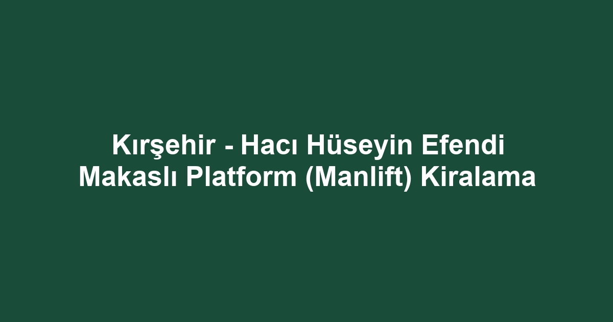 Kırşehir - Hacı Hüseyin Efendi Makaslı Platform (Manlift) Kiralama