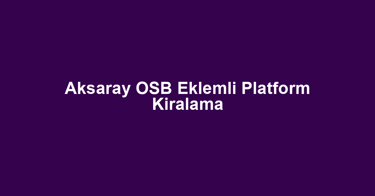 Aksaray OSB Eklemli Platform Kiralama