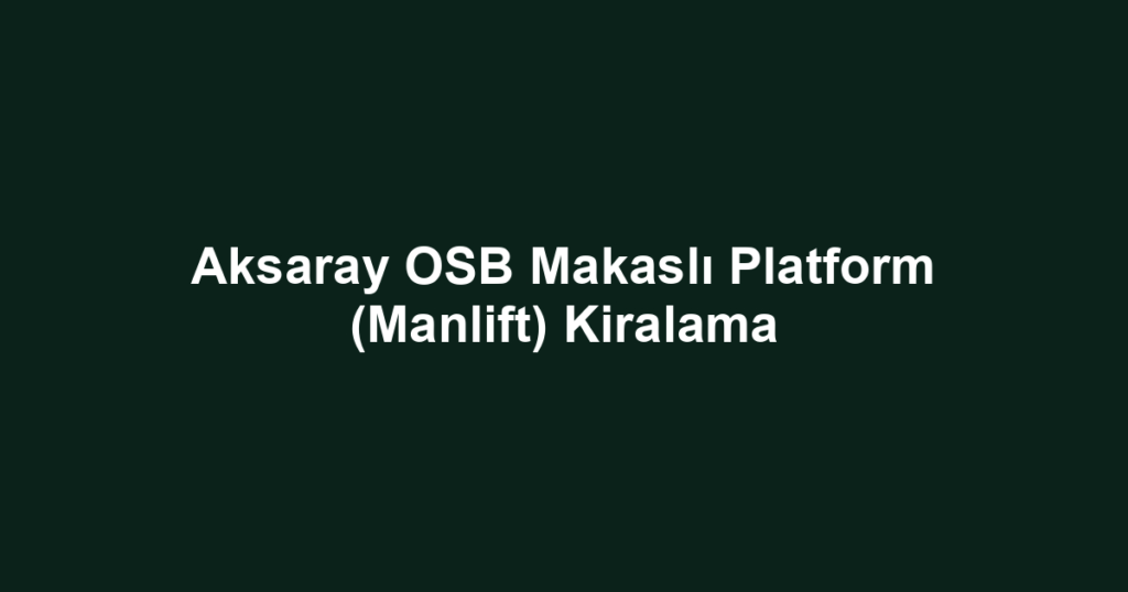 Aksaray OSB Makaslı Platform (Manlift) Kiralama
