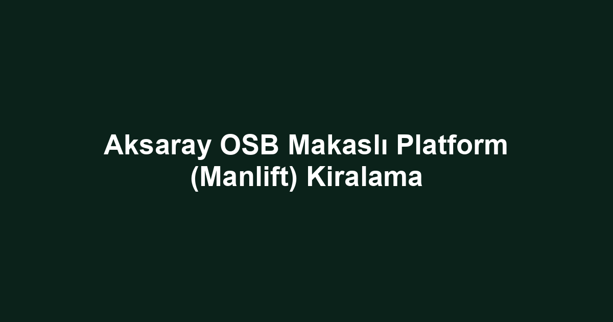 Aksaray OSB Makaslı Platform (Manlift) Kiralama