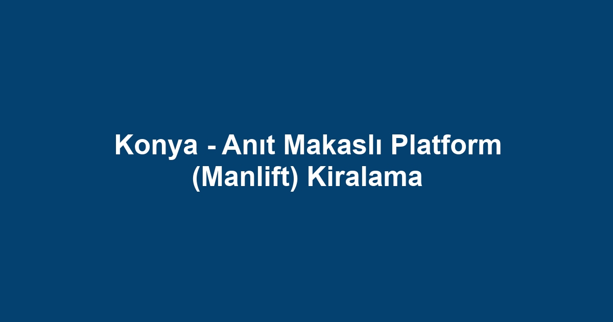 Konya - Anıt Makaslı Platform (Manlift) Kiralama