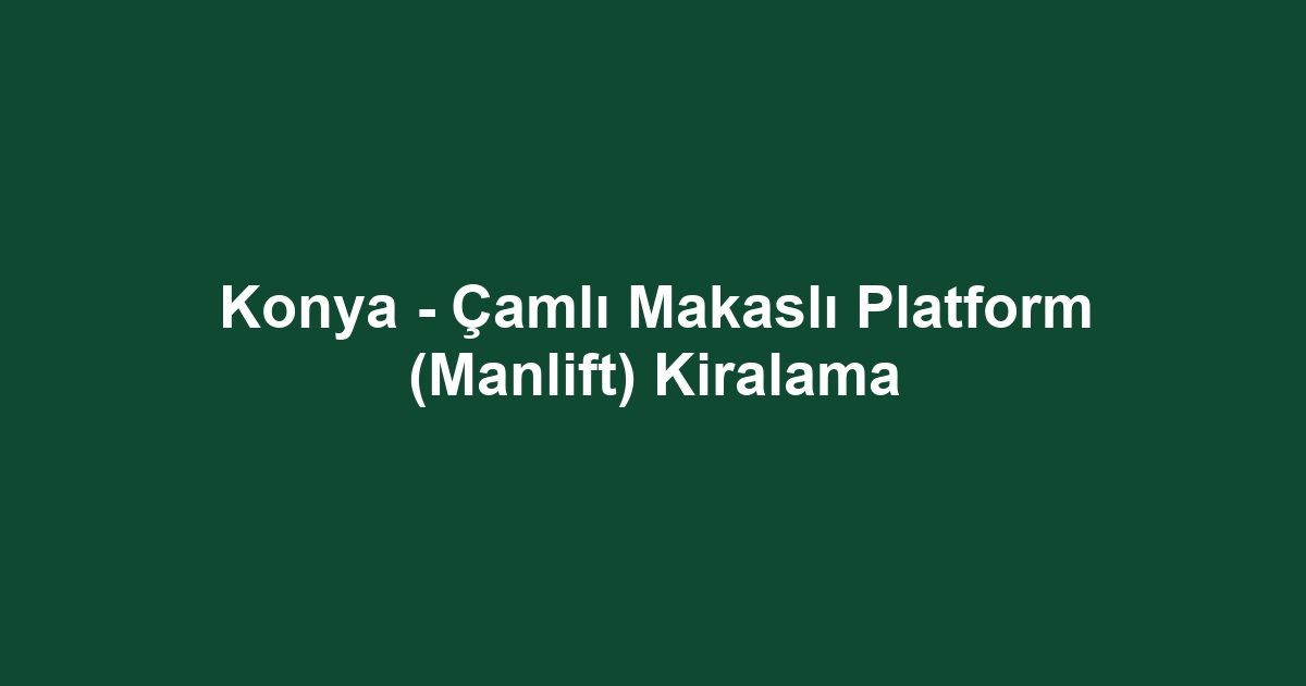Konya - Çamlı Makaslı Platform (Manlift) Kiralama
