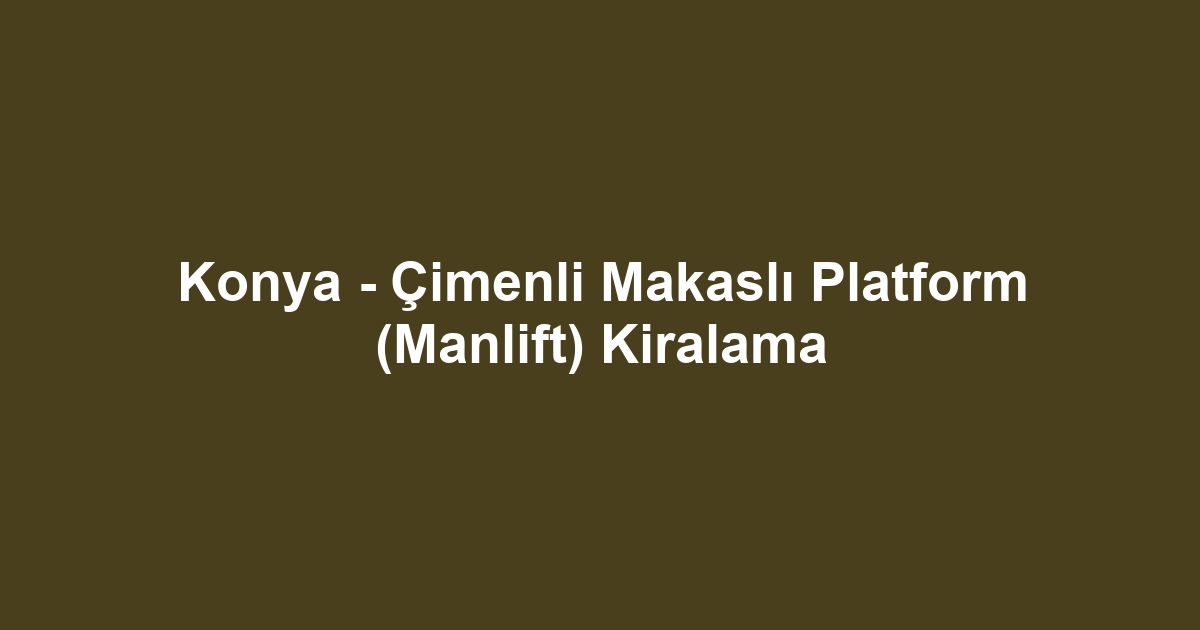 Konya - Çimenli Makaslı Platform (Manlift) Kiralama