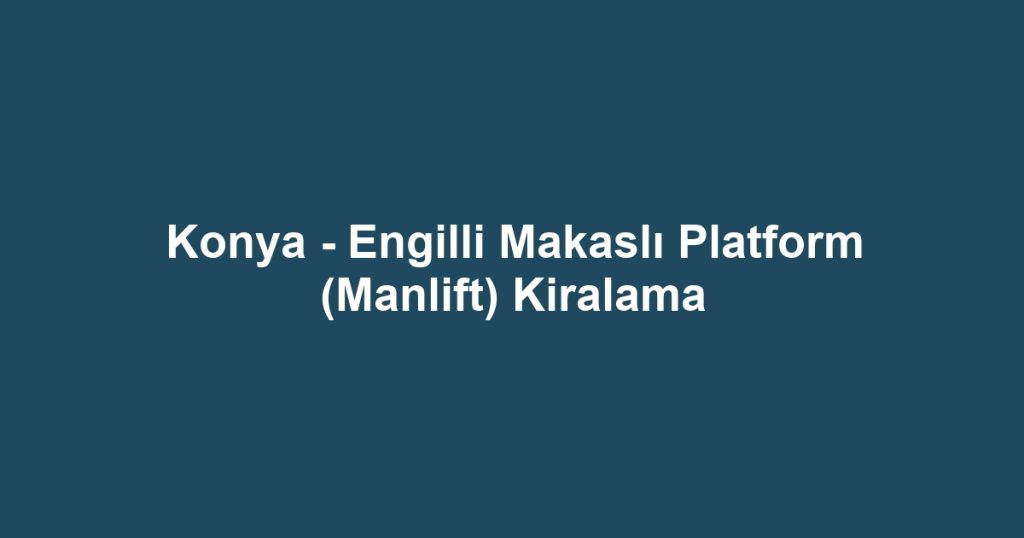 Konya - Engilli Makaslı Platform (Manlift) Kiralama