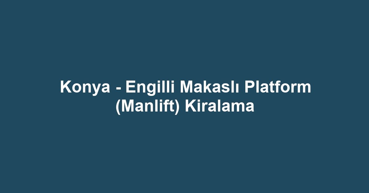 Konya - Engilli Makaslı Platform (Manlift) Kiralama