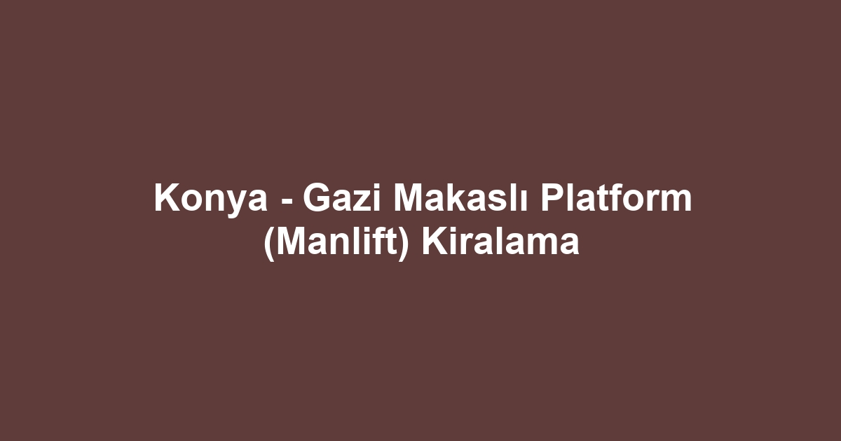 Konya - Gazi Makaslı Platform (Manlift) Kiralama