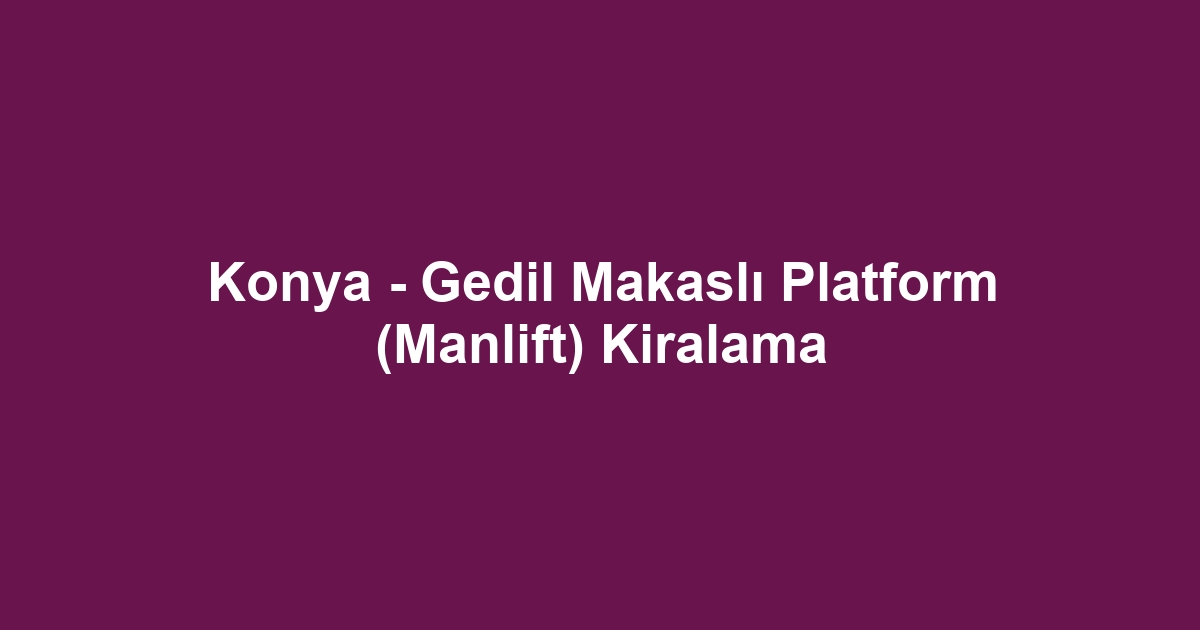 Konya - Gedil Makaslı Platform (Manlift) Kiralama