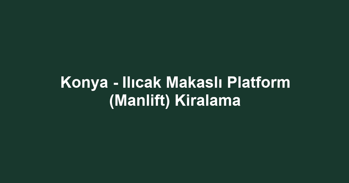 Konya - Ilıcak Makaslı Platform (Manlift) Kiralama