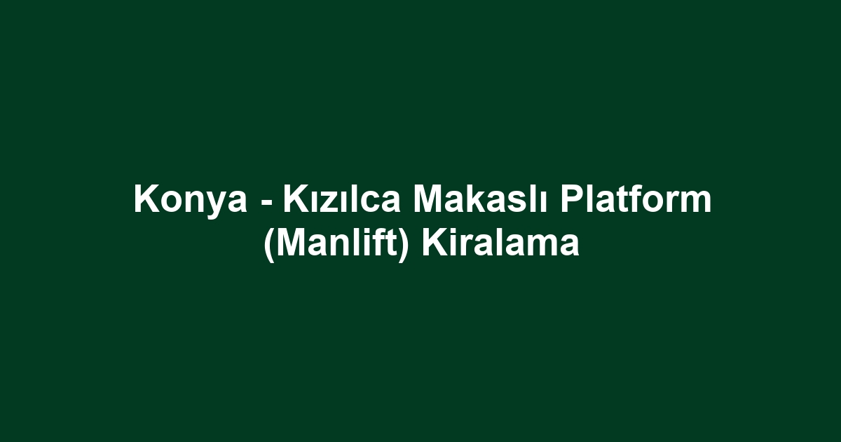 Konya - Kızılca Makaslı Platform (Manlift) Kiralama
