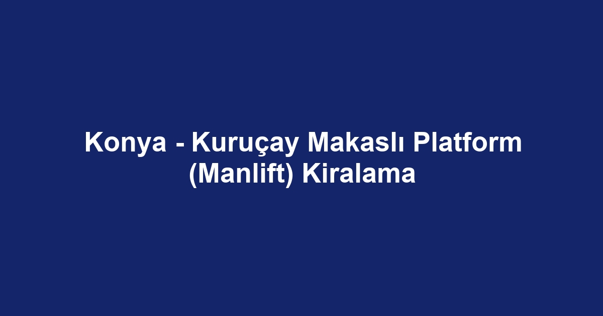 Konya - Kuruçay Makaslı Platform (Manlift) Kiralama