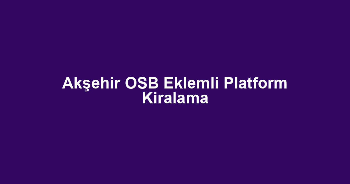 Akşehir OSB Eklemli Platform Kiralama