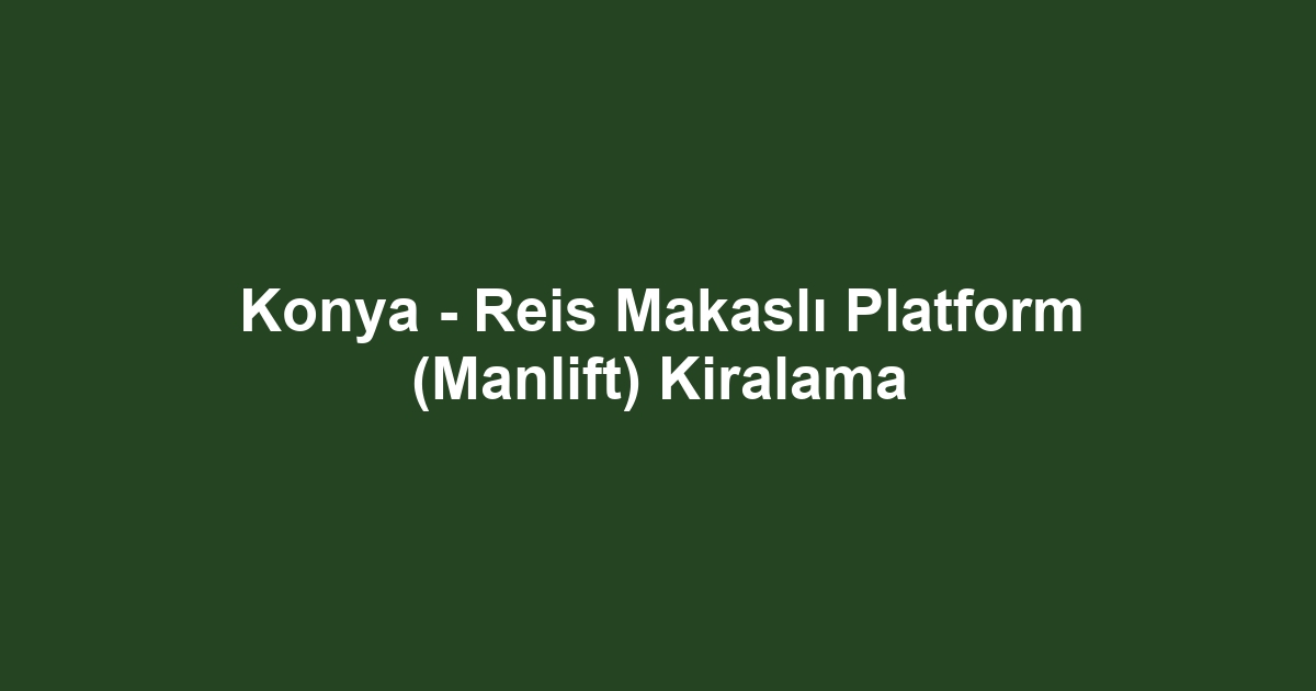 Konya - Reis Makaslı Platform (Manlift) Kiralama